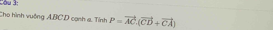 Cho hình vuông ABCD cạnh a. Tính P=vector AC.(vector CD+vector CA)