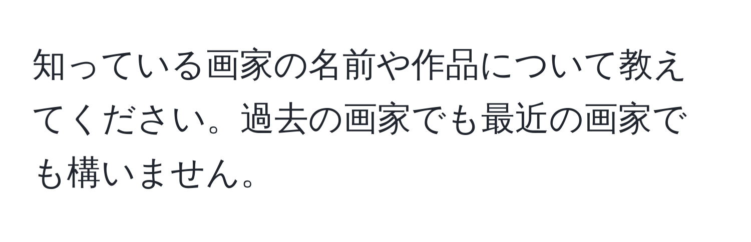 知っている画家の名前や作品について教えてください。過去の画家でも最近の画家でも構いません。