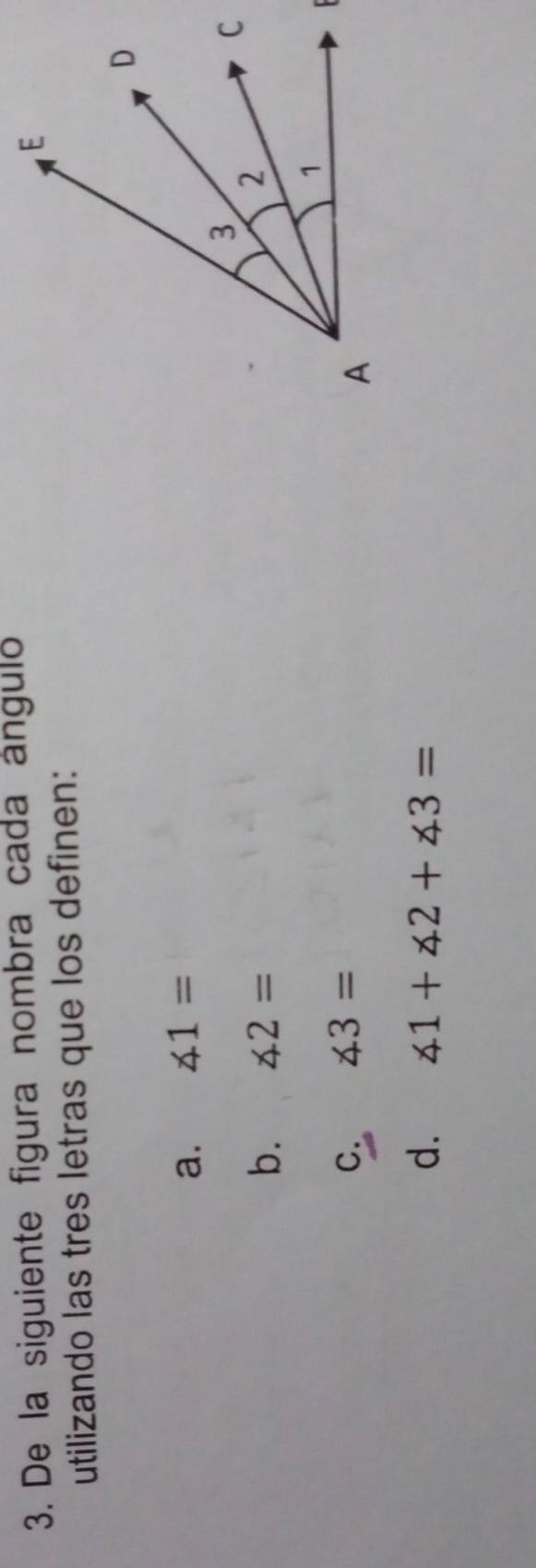 De la siguiente figura nombra cada ánguloó
utilizando las tres letras que los definen:
a. ∠ 1=
b. ∠ 2=
C. ∠ 3=

d. ∠ 1+∠ 2+∠ 3=