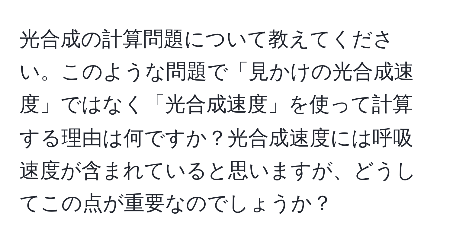 光合成の計算問題について教えてください。このような問題で「見かけの光合成速度」ではなく「光合成速度」を使って計算する理由は何ですか？光合成速度には呼吸速度が含まれていると思いますが、どうしてこの点が重要なのでしょうか？