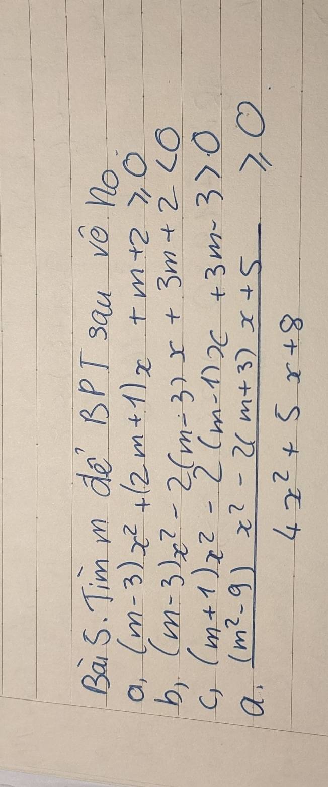 Bais. Jim m de BPJ sau Vé nO
a, (m-3)x^2+(2m+1)x+m+2≥slant 0
b, (m-3)x^2-2(m-3)x+3m+2<0</tex>
C, (m+1)x^2-2(m-1)x+3m-3>0
a.  ((m^2-9)x^2-2(m+3)x+5)/4x^2+5x+8 ≥slant 0