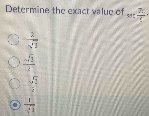 Determine the exact value of sec  7π /6 ·
- 2/sqrt(3) 
 sqrt(3)/2 
- sqrt(3)/2 
 1/sqrt(3) 