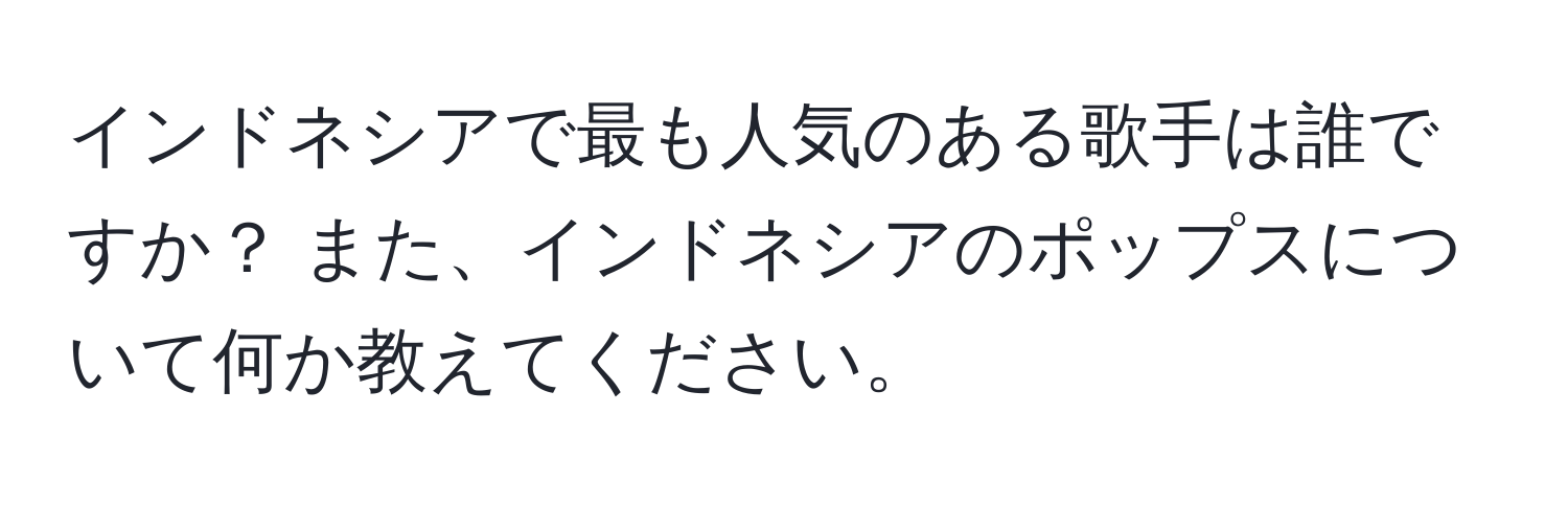 インドネシアで最も人気のある歌手は誰ですか？ また、インドネシアのポップスについて何か教えてください。