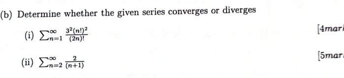 Determine whether the given series converges or diverges 
(i) sumlimits (_n=1)^(∈fty)frac 3^2(n!)^2(2n)! [4mar 
(ii) sumlimits (_n=2)^(∈fty) 2/(n+1) 
[5marl