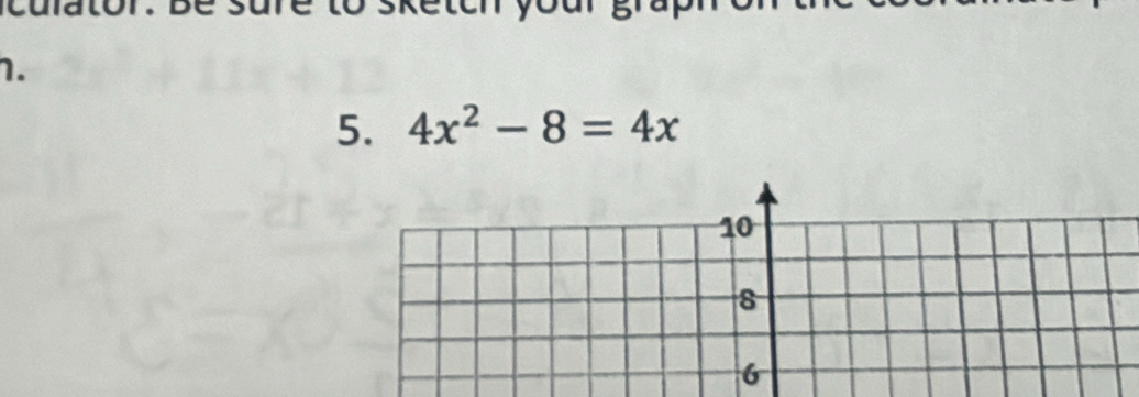 la tor. b e sure to 
1. 
5. 4x^2-8=4x
6