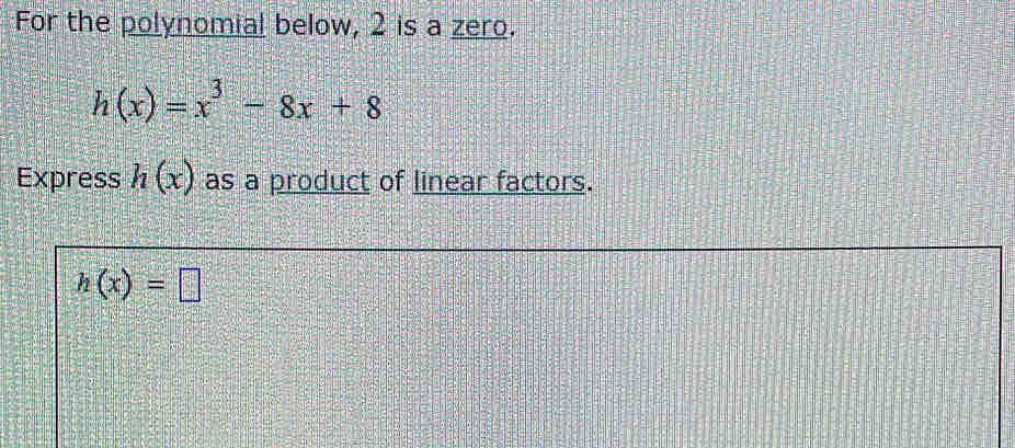 For the polynomial below, 2 is a zero.
h(x)=x^3-8x+8
Express h(x) as a product of linear factors.
h(x)=□