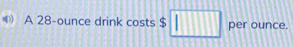 A 28-ounce drink costs $ □ per ounce.