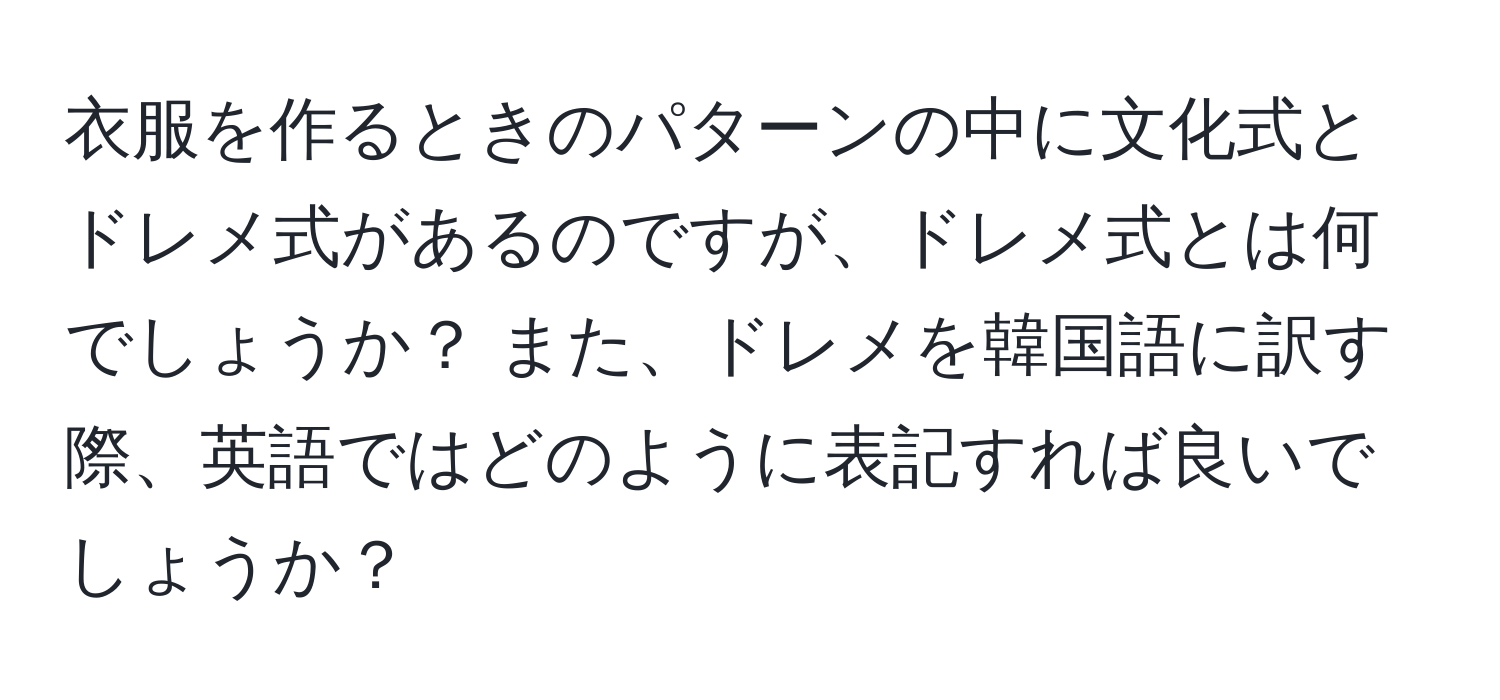 衣服を作るときのパターンの中に文化式とドレメ式があるのですが、ドレメ式とは何でしょうか？ また、ドレメを韓国語に訳す際、英語ではどのように表記すれば良いでしょうか？