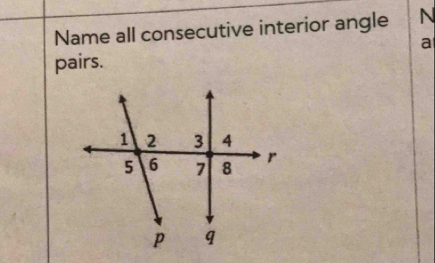 Name all consecutive interior angle N
a
pairs.