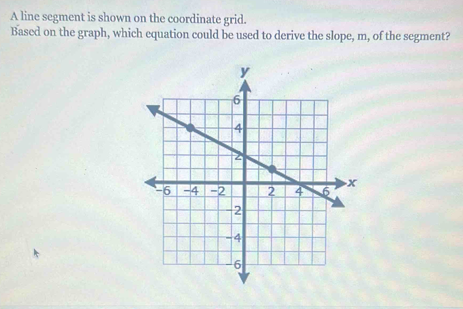 A line segment is shown on the coordinate grid. 
Based on the graph, which equation could be used to derive the slope, m, of the segment?