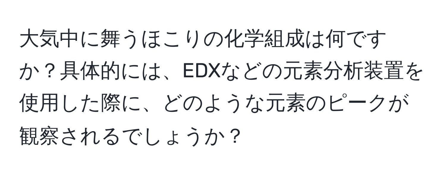 大気中に舞うほこりの化学組成は何ですか？具体的には、EDXなどの元素分析装置を使用した際に、どのような元素のピークが観察されるでしょうか？