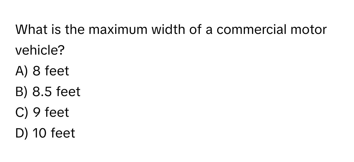 What is the maximum width of a commercial motor vehicle?

A) 8 feet
B) 8.5 feet
C) 9 feet
D) 10 feet