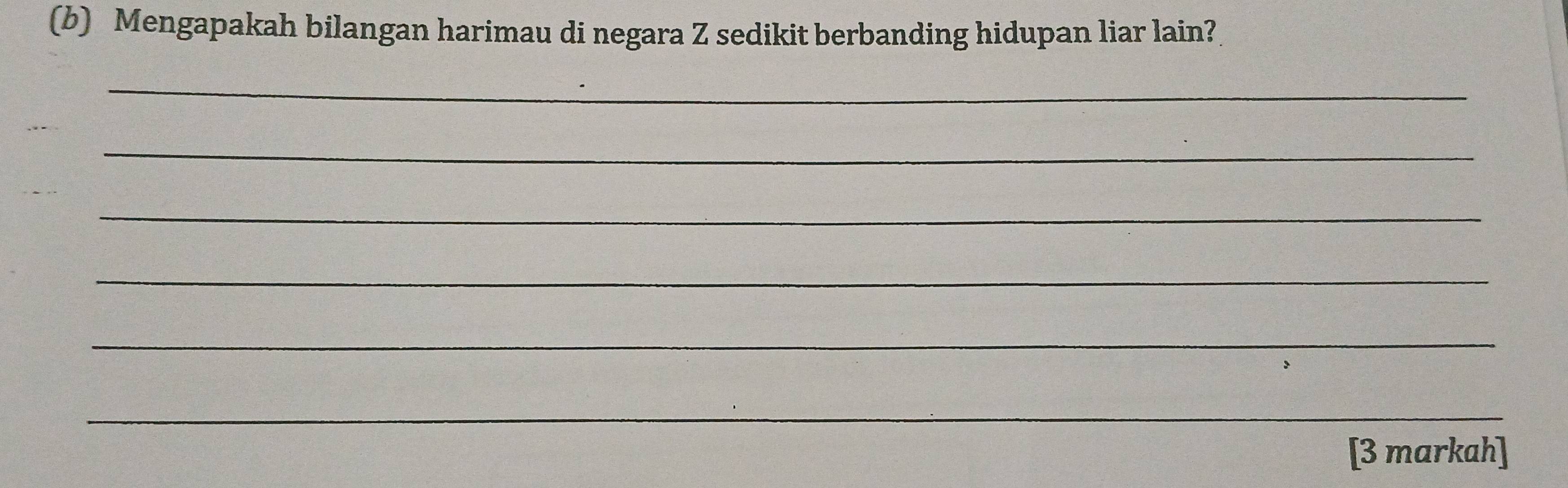 Mengapakah bilangan harimau di negara Z sedikit berbanding hidupan liar lain? 
_ 
_ 
_ 
_ 
_ 
_ 
[3 markah]