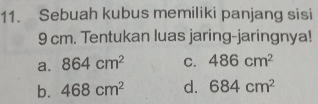 Sebuah kubus memiliki panjang sisi
9 cm. Tentukan luas jaring-jaringnya!
a. 864cm^2 C. 486cm^2
b. 468cm^2 d. 684cm^2