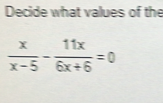 Decide what values of the
 x/x-5 - 11x/6x+6 =0