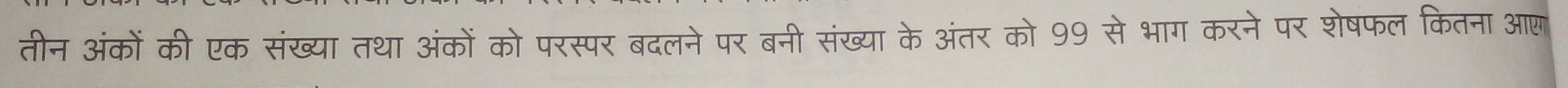 तीन अंकों की एक संख्या तथा अंकों को परस्पर बदलने पर बनी संख्या के अंतर को 99 से भाग करने पर शेषफल कितना आण