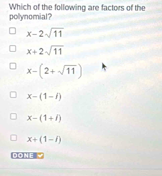 Which of the following are factors of the
polynomial?
x-2sqrt(11)
x+2sqrt(11)
x-(2+sqrt(11))
X-(1-i)
x-(1+i)
X+(1-i)
DONE