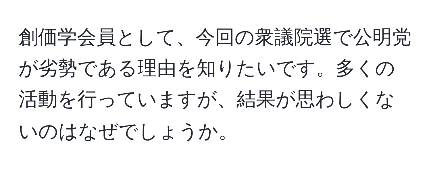 創価学会員として、今回の衆議院選で公明党が劣勢である理由を知りたいです。多くの活動を行っていますが、結果が思わしくないのはなぜでしょうか。