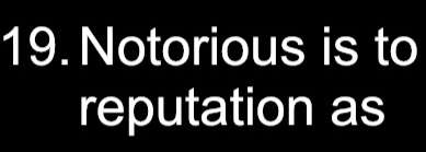 Notorious is to 
reputation as