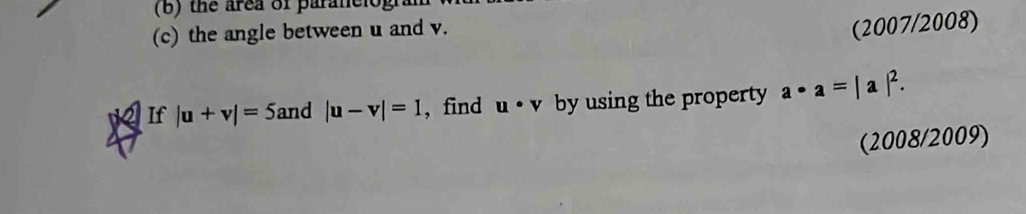 the area of paranclo. 
(c) the angle between u and v. 
(2007/2008) 
V If |u+v|=5 and |u-v|=1 , find u· v by using the property a· a=|a|^2. 
(2008/2009)