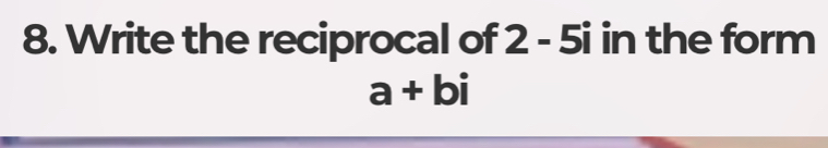 Write the reciprocal of 2 - 5i in the form
a+bi