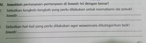 Jawablah pertanyaan-pertanyaan di bawah ini dengan benar! 
. Sebutkan langkah-langkah yang perlu dilakukan untuk memahami ide pokok! 
Jawab: 
_ 
_ 
2. Sebutkan hal-hal yang perlu dilakukan agar wawancara dikategorikan baik! 
Jawab: 
_ 
_