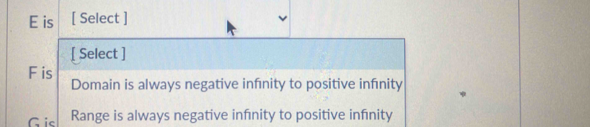 E is [ Select ]
[ Select ]
F is
Domain is always negative infnity to positive infnity
Gis Range is always negative infnity to positive infnity