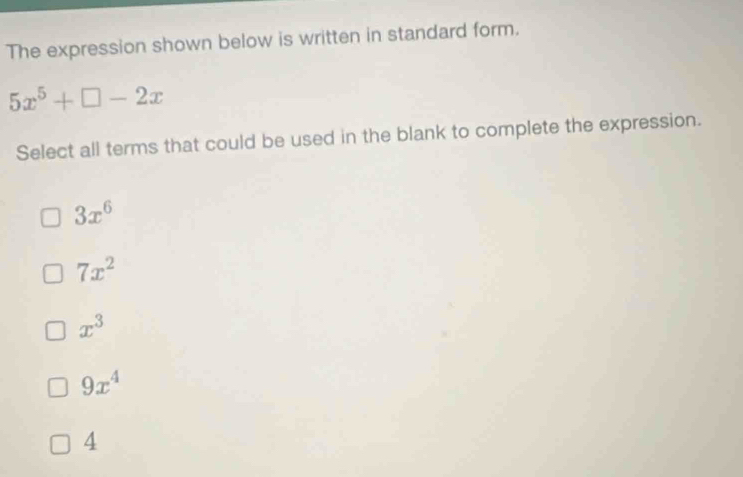 The expression shown below is written in standard form.
5x^5+□ -2x
Select all terms that could be used in the blank to complete the expression.
3x^6
7x^2
x^3
9x^4
4