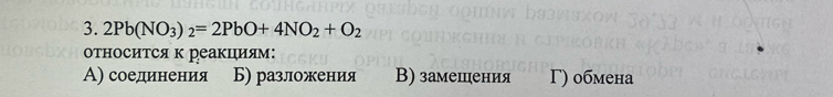 2Pb(NO_3)_2=2PbO+4NO_2+O_2
относится к реакциям:
А) соединения Б) разложения В) замешения Γ) обмена