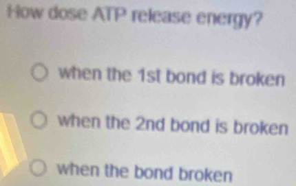 How dose ATP release energy? 
when the 1st bond is broken 
when the 2nd bond is broken 
when the bond broken