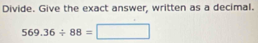 Divide. Give the exact answer, written as a decimal.
569.36/ 88=□