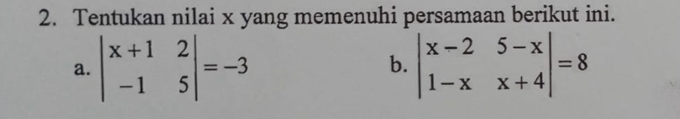 Tentukan nilai x yang memenuhi persamaan berikut ini.
a. beginvmatrix x+1&2 -1&5endvmatrix =-3 beginvmatrix x-2&5-x 1-x&x+4endvmatrix =8
b.