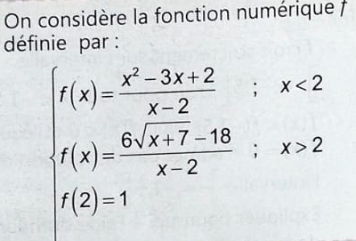 On considère la fonction numérique 
définie par :
beginarrayl f(x)= (x^2-3x+2)/x-2 ;x<2 f(x)= (6(x+7-18))/x-2 ;x>2 f(2)=1endarray.