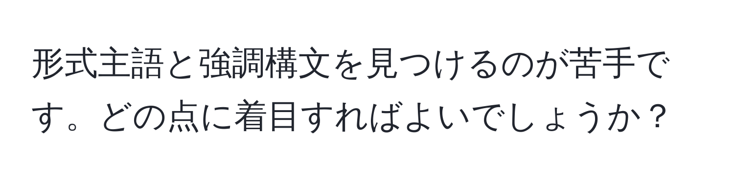 形式主語と強調構文を見つけるのが苦手です。どの点に着目すればよいでしょうか？