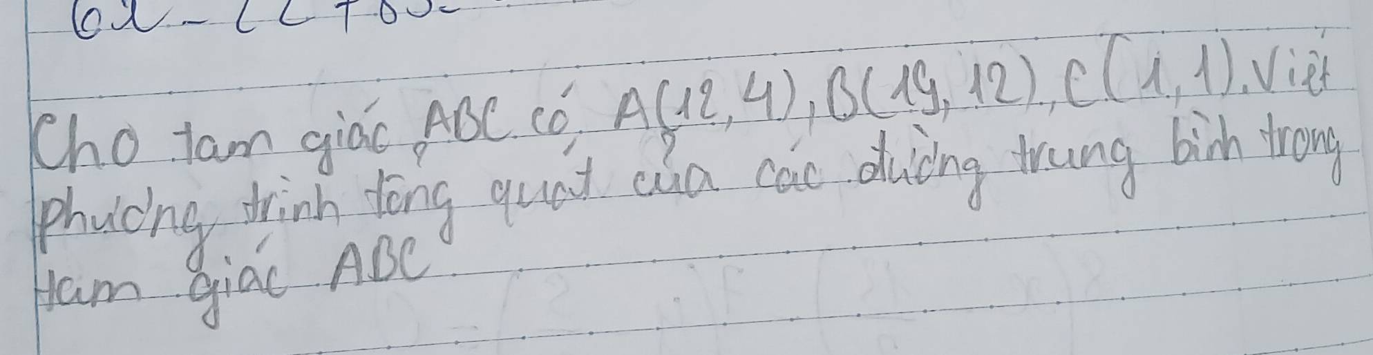 cx-ccToo 
Chotam giác ABC. Có A(12,4), B(19,12), C(1,1) Vier 
phucing trin dōng quat ca cac duicing trung bich tron 
ham giac ABC