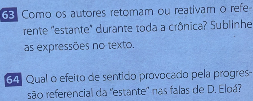 Como os autores retomam ou reativam o refe- 
rente “estante” durante toda a crônica? Sublinhe 
as expressões no texto. 
64 Qual o efeito de sentido provocado pela progres 
são referencial da “estante” nas falas de D. Eloá?