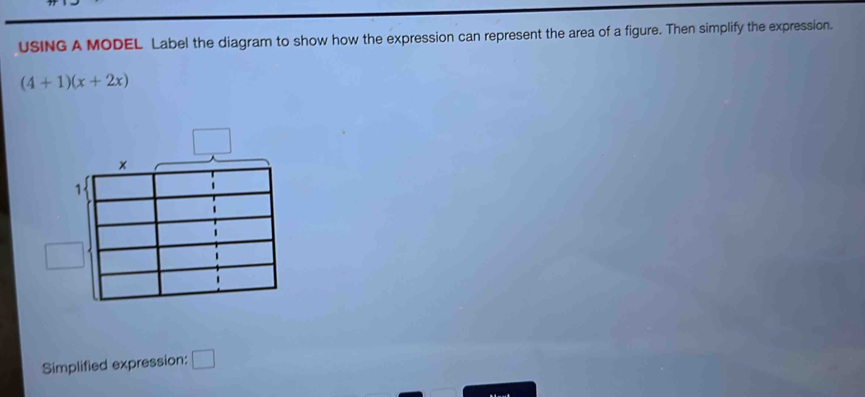 USING A MODEL Label the diagram to show how the expression can represent the area of a figure. Then simplify the expression.
(4+1)(x+2x)
Simplified expression: □