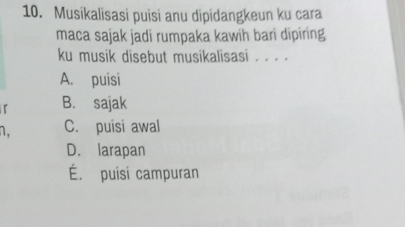 Musikalisasi puisi anu dipidangkeun ku cara
maca sajak jadi rumpaka kawih bari dipiring
ku musik disebut musikalisasi . . . .
A. puisi
r B. sajak
n, C. puisi awal
D. larapan
É. puisi campuran