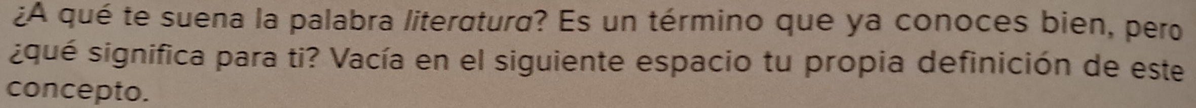 ¿A qué te suena la palabra literatura? Es un término que ya conoces bien, pero 
squé significa para ti? Vacía en el siguiente espacio tu propia definición de este 
concepto.