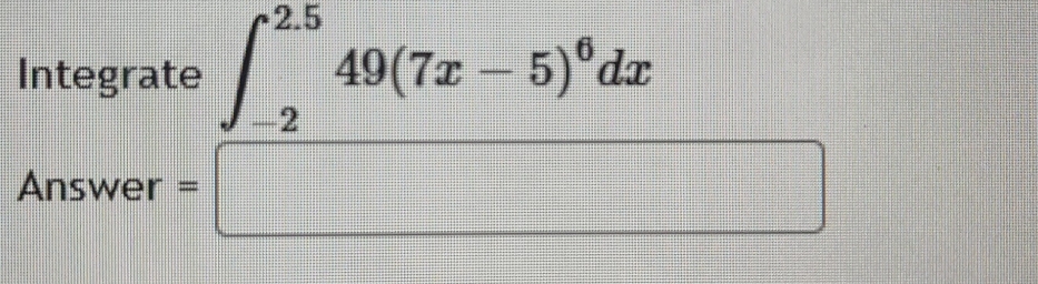 Integrate ∈t _(-2)^(2.5)49(7x-5)^6dx
Answer=□