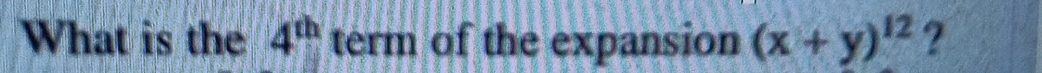 What is the 4^(th) term of the expansion (x+y)^12 ?