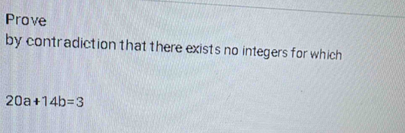 Prove 
by contradiction that there exists no integers for which
20a+14b=3