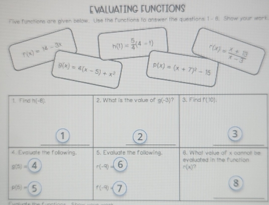 EVALUATING FUNCTIONS
Five functions are given below. Use the functions to answer the questions 1- 6. Show your work.
f(x)=14-3x h(t)= 5/4 (4-t)
r(x)= (x+13)/x-3 
g(x)=4(x-5)+x^2 p(x)=(x+7)^2-15