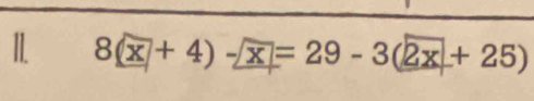 II 8(x+4)- x=29-3(2x+25)