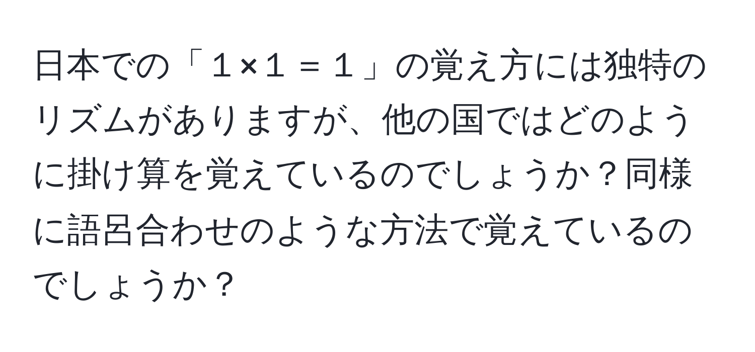 日本での「１×１＝１」の覚え方には独特のリズムがありますが、他の国ではどのように掛け算を覚えているのでしょうか？同様に語呂合わせのような方法で覚えているのでしょうか？