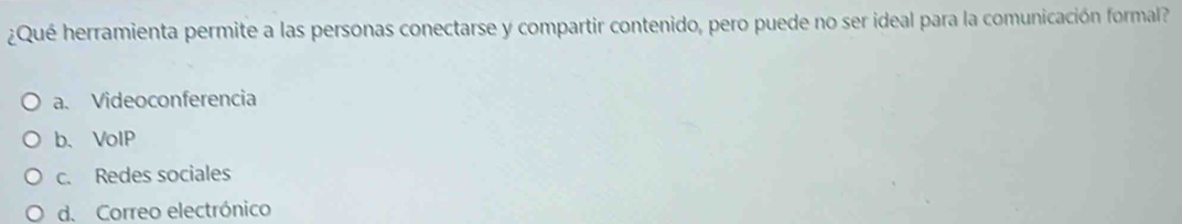 ¿Qué herramienta permite a las personas conectarse y compartir contenido, pero puede no ser ideal para la comunicación formal?
a. Videoconferencia
b、VoIP
c. Redes sociales
d. Correo electrónico