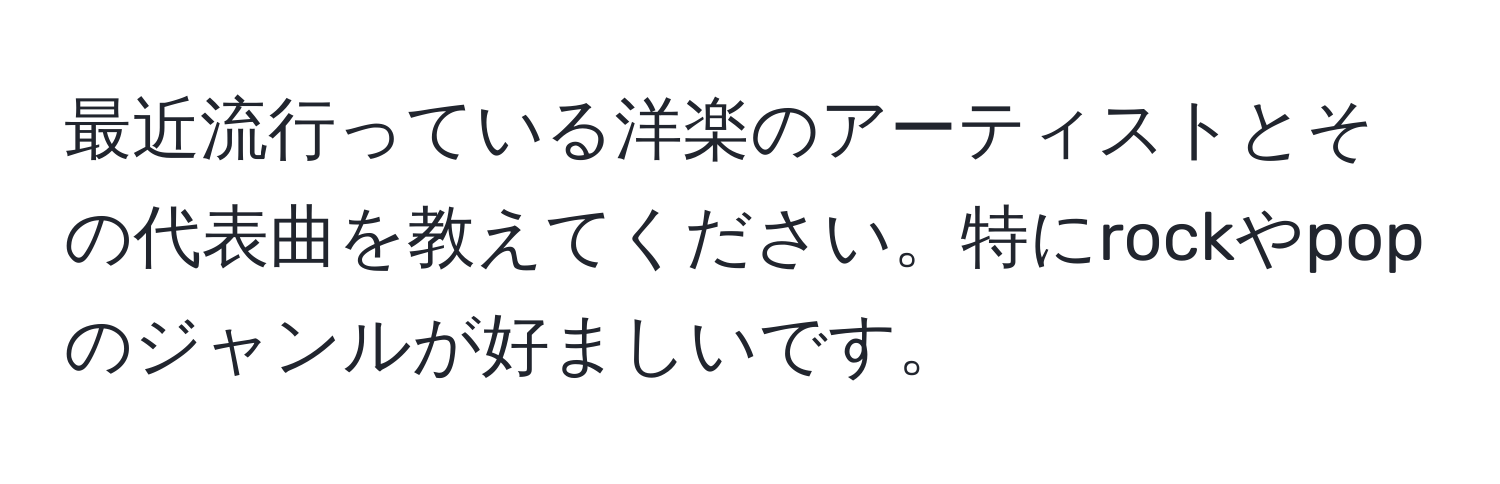 最近流行っている洋楽のアーティストとその代表曲を教えてください。特にrockやpopのジャンルが好ましいです。