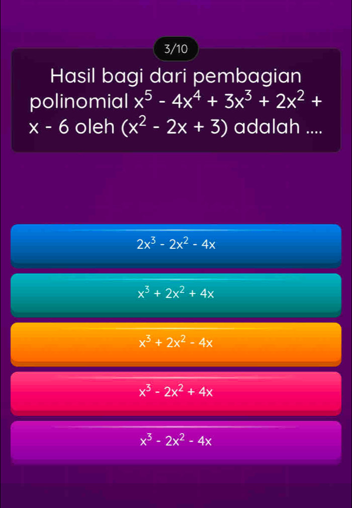 3/10
Hasil bagi dari pembagian
polinomial x^5-4x^4+3x^3+2x^2+
x-6 oleh (x^2-2x+3) adalah ....
2x^3-2x^2-4x
x^3+2x^2+4x
x^3+2x^2-4x
x^3-2x^2+4x
x^3-2x^2-4x