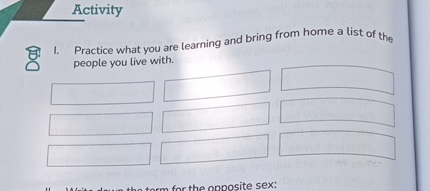 Activity 
1. Practice what you are learning and bring from home a list of the 
people you live with. 
m for th e opposite sex: