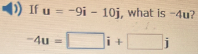 If u=-9i-10j , what is -4u?
-4u=□ i+□ j